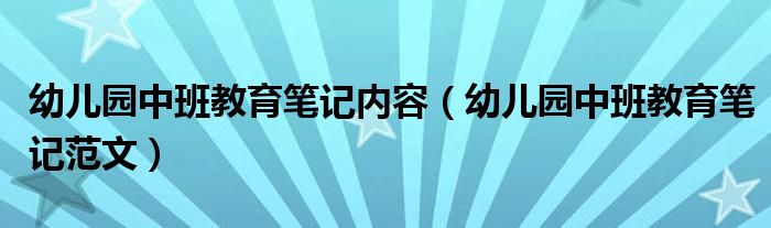 幼儿园中班教育笔记内容(幼儿园中班教育笔记范文)