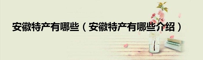 安徽特产有哪些(安徽特产有哪些介绍)