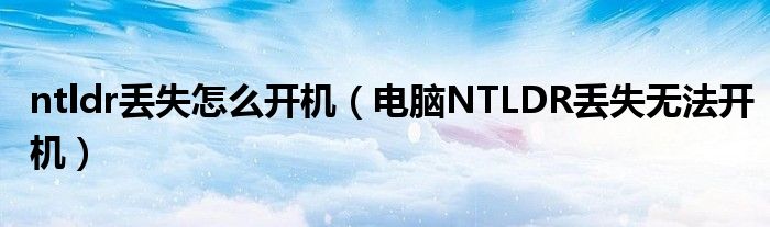 ntldr丢失怎么开机（电脑NTLDR丢失无法开机）