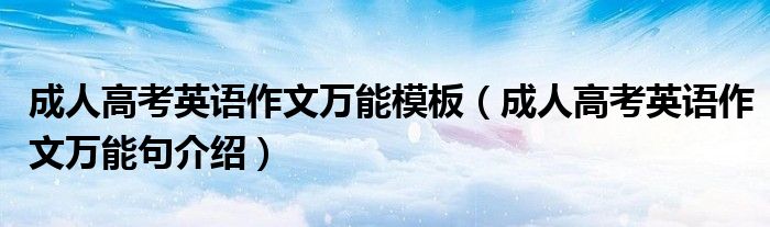 成人高考英语作文万能模板(成人高考英语作文万能句介绍)