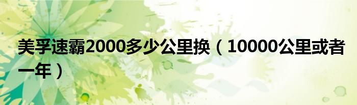 美孚速霸2000多少公里换(10000公里或者一年)