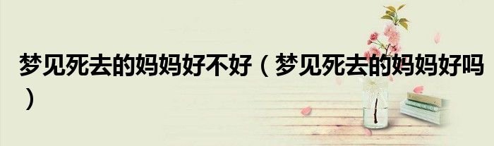梦见死去的妈妈好不好(梦见死去的妈妈好吗)