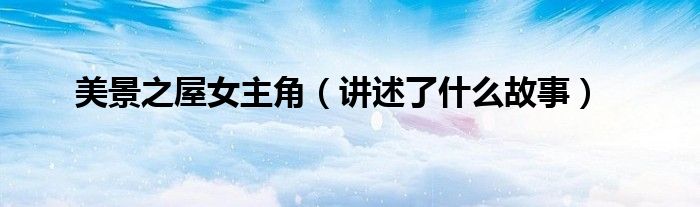 美景之屋女主角(讲述了什么故事)