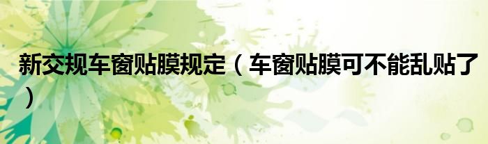 新交规车窗贴膜规定(车窗贴膜可不能乱贴了)
