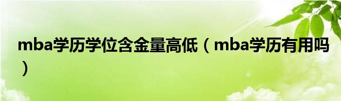 mba学历学位含金量高低（mba学历有用吗）
