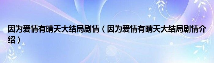 因为爱情有晴天大结局剧情（因为爱情有晴天大结局剧情介绍）