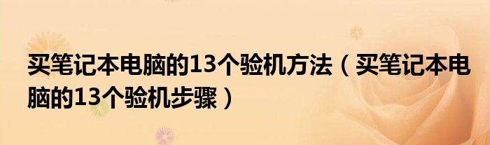 买笔记本电脑的13个验机方法（买笔记本电脑的13个验机步骤）