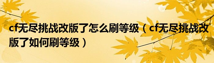 cf无尽挑战改版了怎么刷等级(cf无尽挑战改版了如何刷等级)
