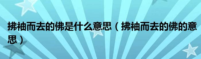 拂袖而去的佛是什么意思(拂袖而去的佛的意思)