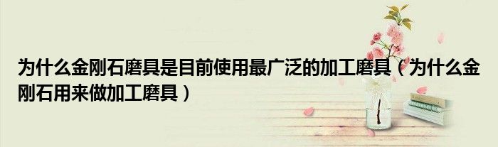 为什么金刚石磨具是目前使用最广泛的加工磨具(为什么金刚石用来做加工磨具)