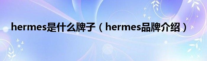 hermes是什么牌子(hermes品牌介绍)