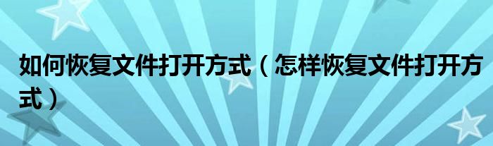 如何恢复文件打开方式(怎样恢复文件打开方式)