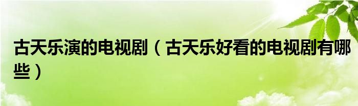 古天乐演的电视剧(古天乐好看的电视剧有哪些)