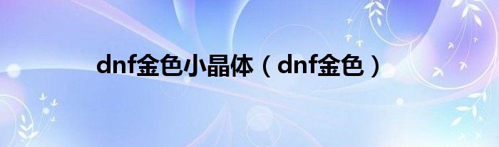 dnf金色小晶体(dnf金色)