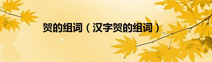 贺的组词(汉字贺的组词)
