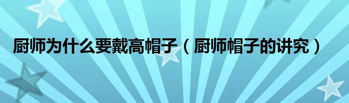 厨师为什么要戴高帽子(厨师帽子的讲究)