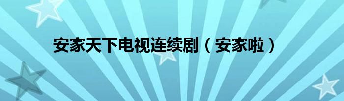 安家天下电视连续剧(安家啦)