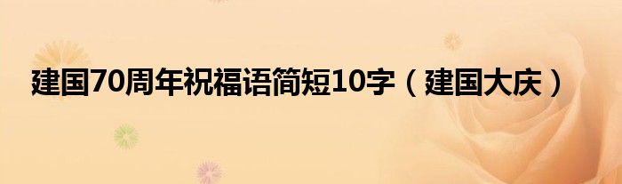 建国70周年祝福语简短10字(建国大庆)