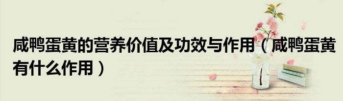 咸鸭蛋黄的营养价值及功效与作用(咸鸭蛋黄有什么作用)
