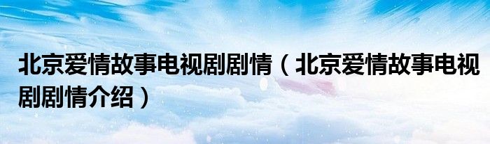 北京爱情故事电视剧剧情(北京爱情故事电视剧剧情介绍)