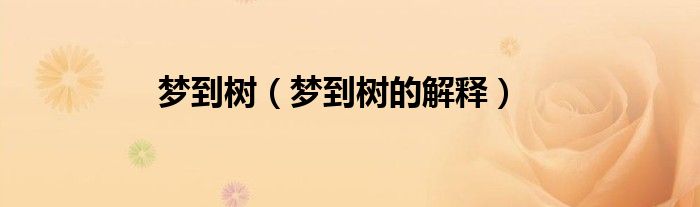 梦到树（梦到树的解释）