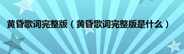 黄昏歌词完整版(黄昏歌词完整版是什么)