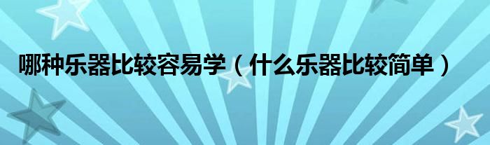 哪种乐器比较容易学(什么乐器比较简单)