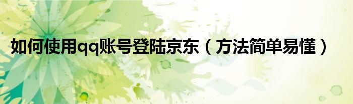 如何使用qq账号登陆京东(方法简单易懂)