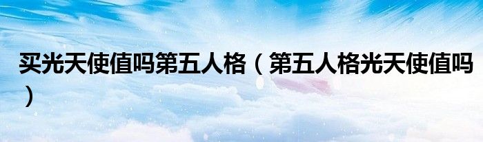买光天使值吗第五人格(第五人格光天使值吗)