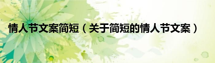情人节文案简短(关于简短的情人节文案)