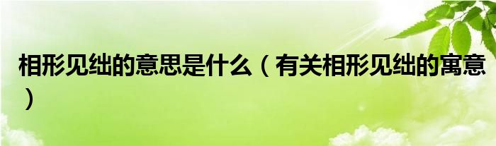 相形见绌的意思是什么(有关相形见绌的寓意)