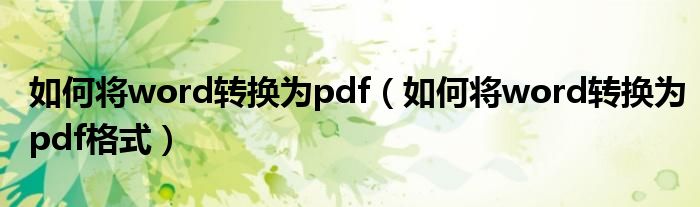 如何将word转换为pdf(如何将word转换为pdf格式)