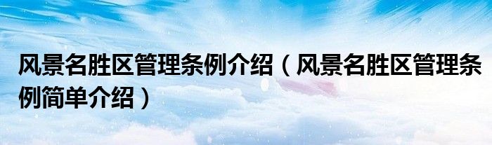 风景名胜区管理条例介绍(风景名胜区管理条例简单介绍)