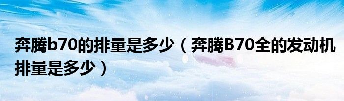 奔腾b70的排量是多少(奔腾B70全的发动机排量是多少)