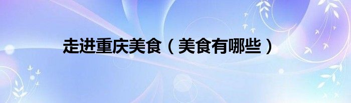 走进重庆美食(美食有哪些)