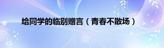 给同学的临别赠言(青春不散场)