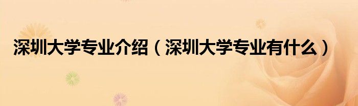 深圳大学专业介绍(深圳大学专业有什么)