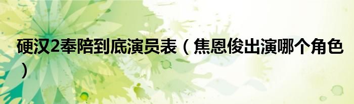 硬汉2奉陪到底演员表(焦恩俊出演哪个角色)