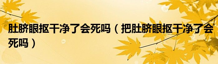 肚脐眼抠干净了会死吗(把肚脐眼抠干净了会死吗)