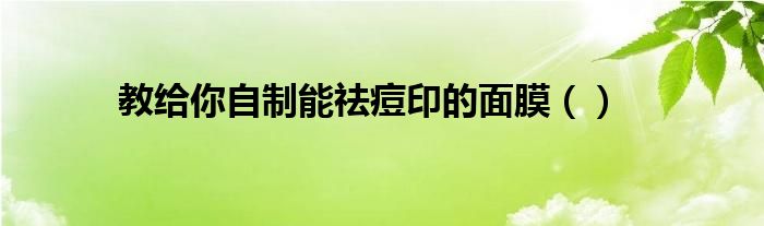 教给你自制能祛痘印的面膜()