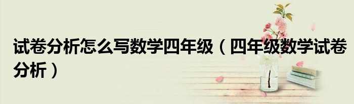 试卷分析怎么写数学四年级(四年级数学试卷分析)