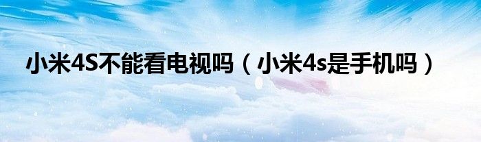 小米4S不能看电视吗(小米4s是手机吗)