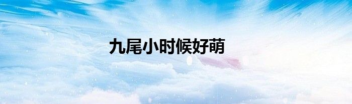 九尾小时候好萌