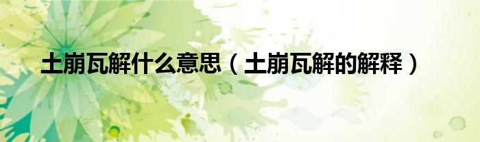 土崩瓦解什么意思(土崩瓦解的解释)