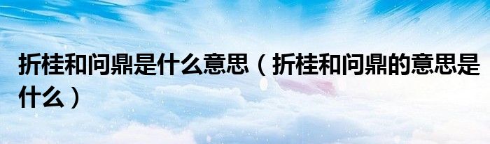 折桂和问鼎是什么意思(折桂和问鼎的意思是什么)