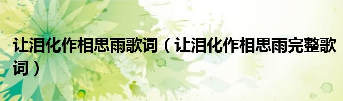 让泪化作相思雨歌词(让泪化作相思雨完整歌词)