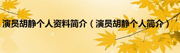 演员胡静个人资料简介(演员胡静个人简介)