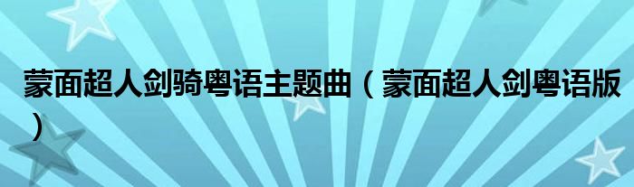 蒙面超人剑骑粤语主题曲(蒙面超人剑粤语版)