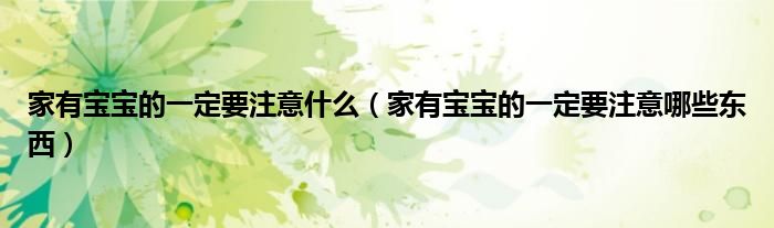 家有宝宝的一定要注意什么(家有宝宝的一定要注意哪些东西)