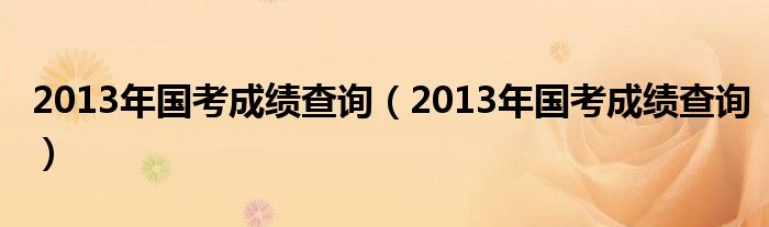 2013年国考成绩查询(2013年国考成绩查询)